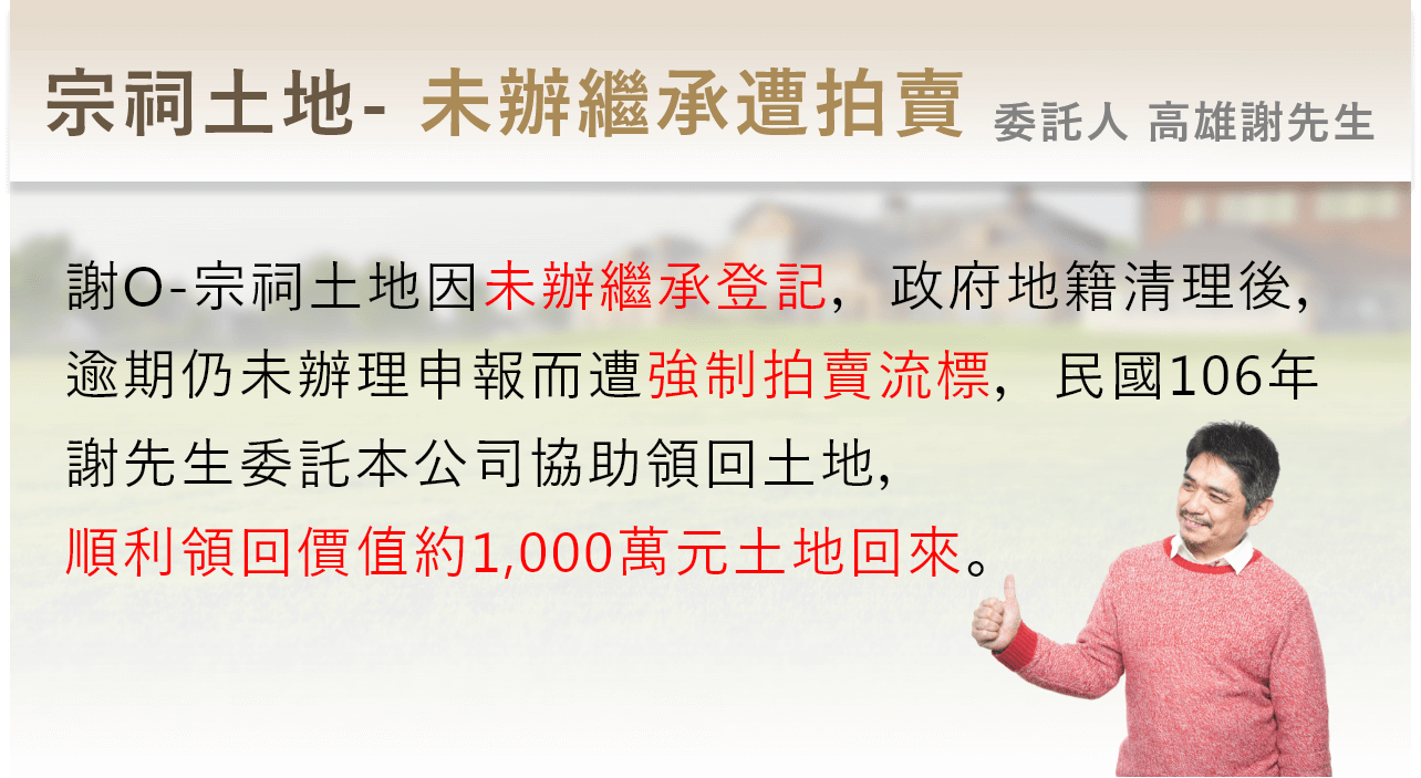 Group 154@2x 高雄謝先生逾期未辦理宗祠土地繼承,而遭政府強制拍賣,本團對於106年順利協助取回1000萬土地。